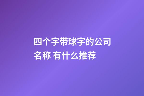 四个字带球字的公司名称 有什么推荐-第1张-公司起名-玄机派